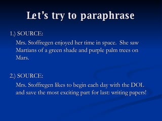 Let’s try to paraphrase 1.) SOURCE:  Mrs. Stoffregen enjoyed her time in space.  She saw Martians of a green shade and purple palm trees on Mars. 2.) SOURCE:  Mrs. Stoffregen likes to begin each day with the DOL and save the most exciting part for last: writing papers! 