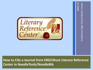 How to Cite a Journal from EBSCOhost Literary Reference Center in NoodleTools/NoodleBib 2009-10 Creekview High School Media Center 1 