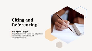 Citing and
Referencing
MR. IQBAL SAUJAN
Temp. Asst. Lecturer in Islamic Law & Legislation
Department of Islamic Studies, FIA
savjaniqbal@seu.ac.lk
 