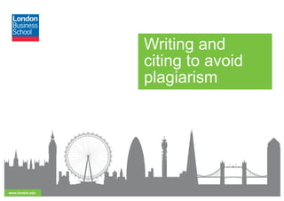 www.london.edu
Writing and
citing to avoid
plagiarism
 