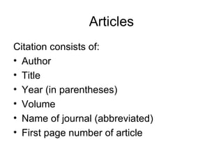 Articles Citation consists of: Author Title  Year (in parentheses) Volume Name of journal (abbreviated) First page number of article 