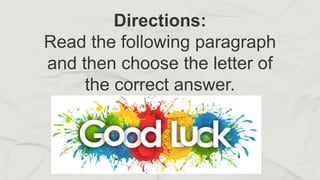 Directions:
Read the following paragraph
and then choose the letter of
the correct answer.
 