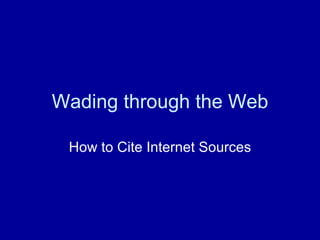 Wading through the Web

 How to Cite Internet Sources
 