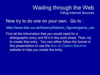 Wading through the Web
                                        Citing Internet Sources

Now try to do one on your own. Go ...