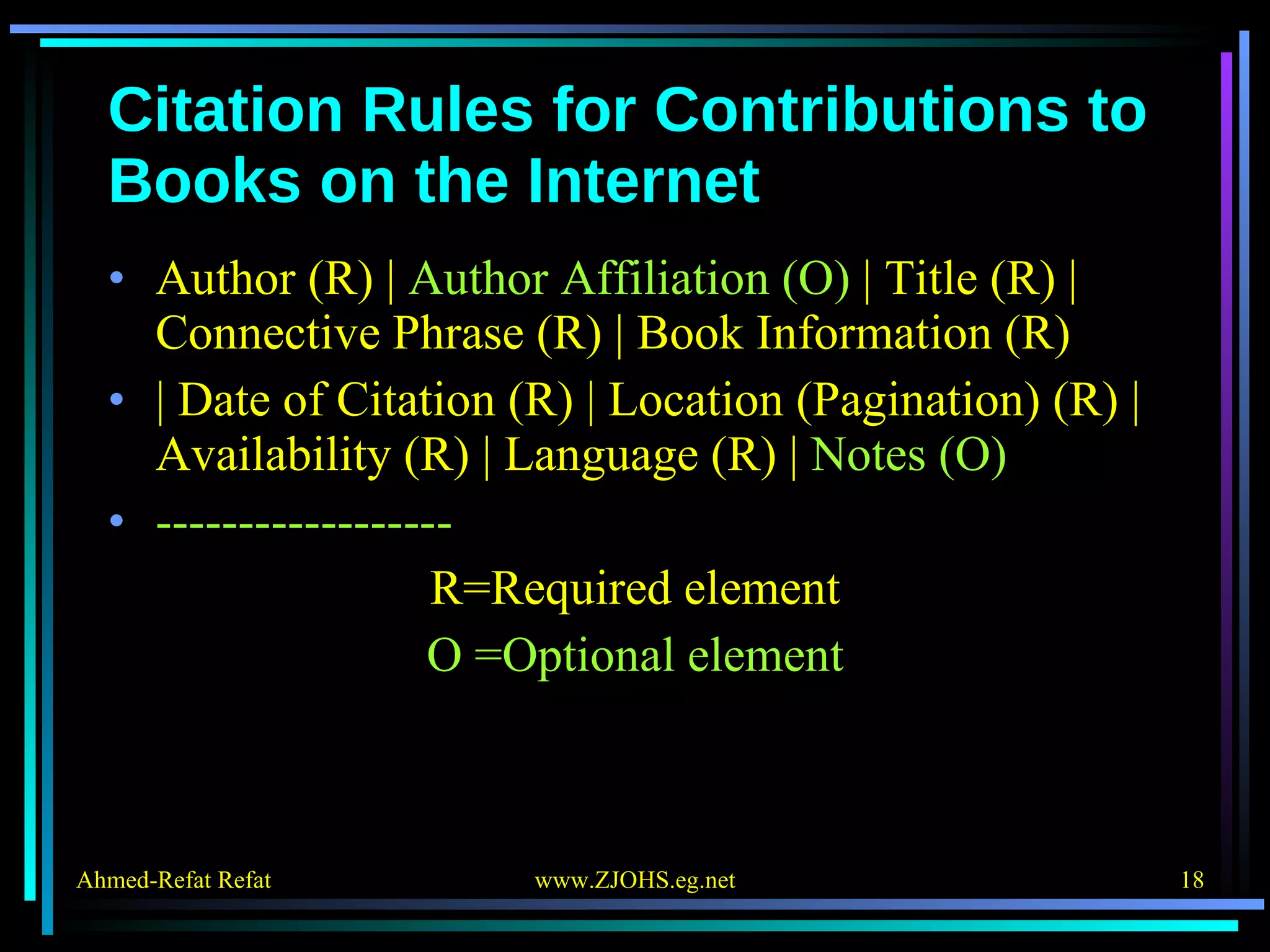 Citation Rules for Contributions to Books on the Internet Author (R) |  Author Affiliation (O)  | Title (R) | Connective Phrase (R) | Book Information (R) | Date of Citation (R) | Location (Pagination) (R) | Availability (R) | Language (R) |  Notes (O) ------------------ R=Required element O =Optional element 