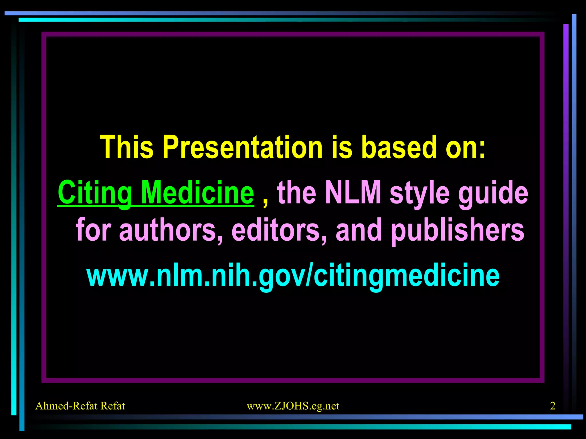 This Presentation is based on: Citing Medicine  ,  the NLM style guide for authors, editors, and publishers   www.nlm.nih.gov/citingmedicine 