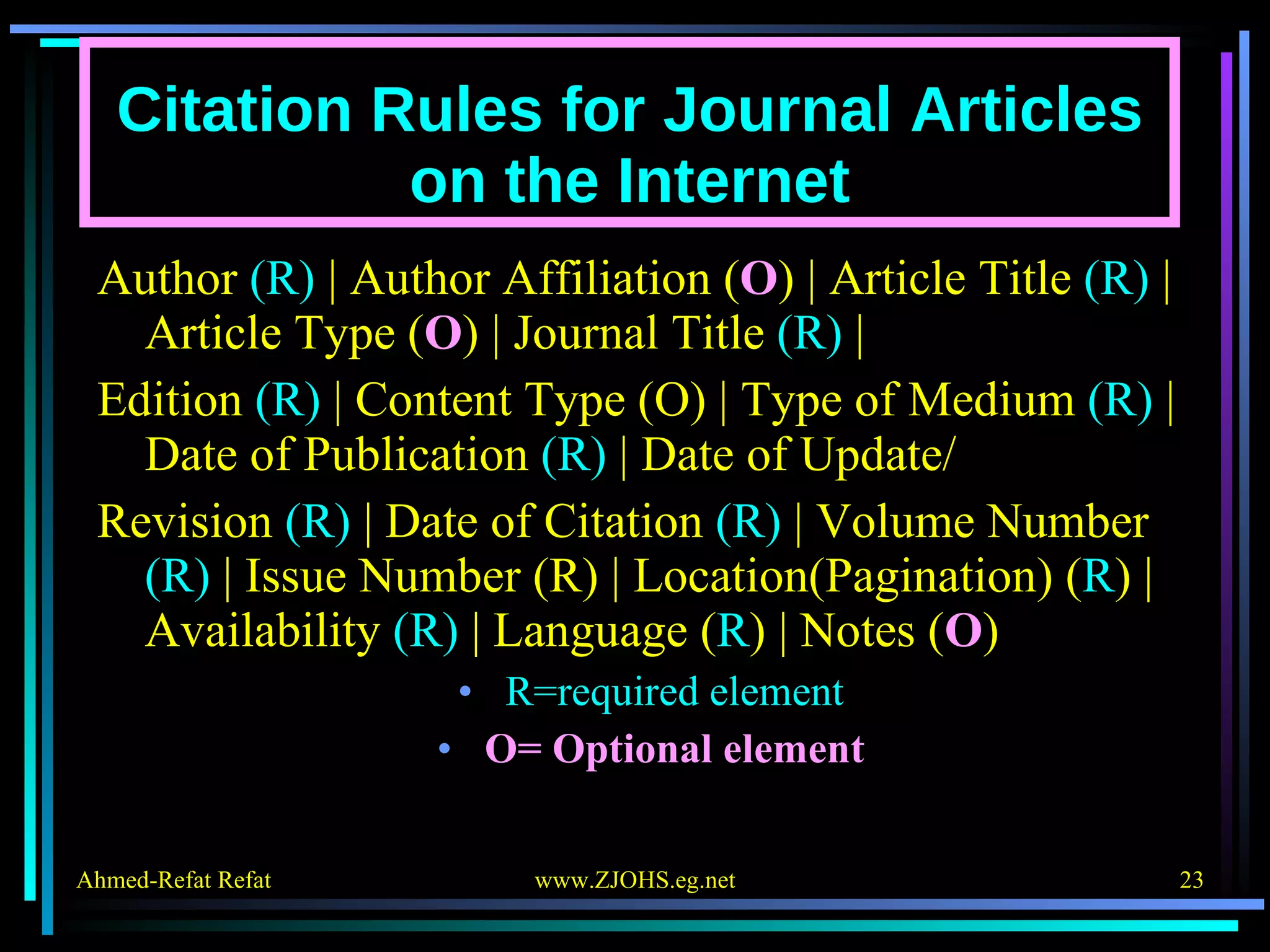 Citation Rules for Journal Articles on the Internet Author  (R)  | Author Affiliation ( O ) | Article Title  (R)  | Article Type ( O ) | Journal Title  (R)  | Edition  (R)  | Content Type (O) | Type of Medium  (R)  | Date of Publication  (R)  | Date of Update/ Revision  (R)  | Date of Citation  (R)  | Volume Number  (R)  | Issue Number (R) | Location(Pagination) ( R ) | Availability  (R)  | Language ( R ) | Notes ( O ) R=required element O= Optional element 