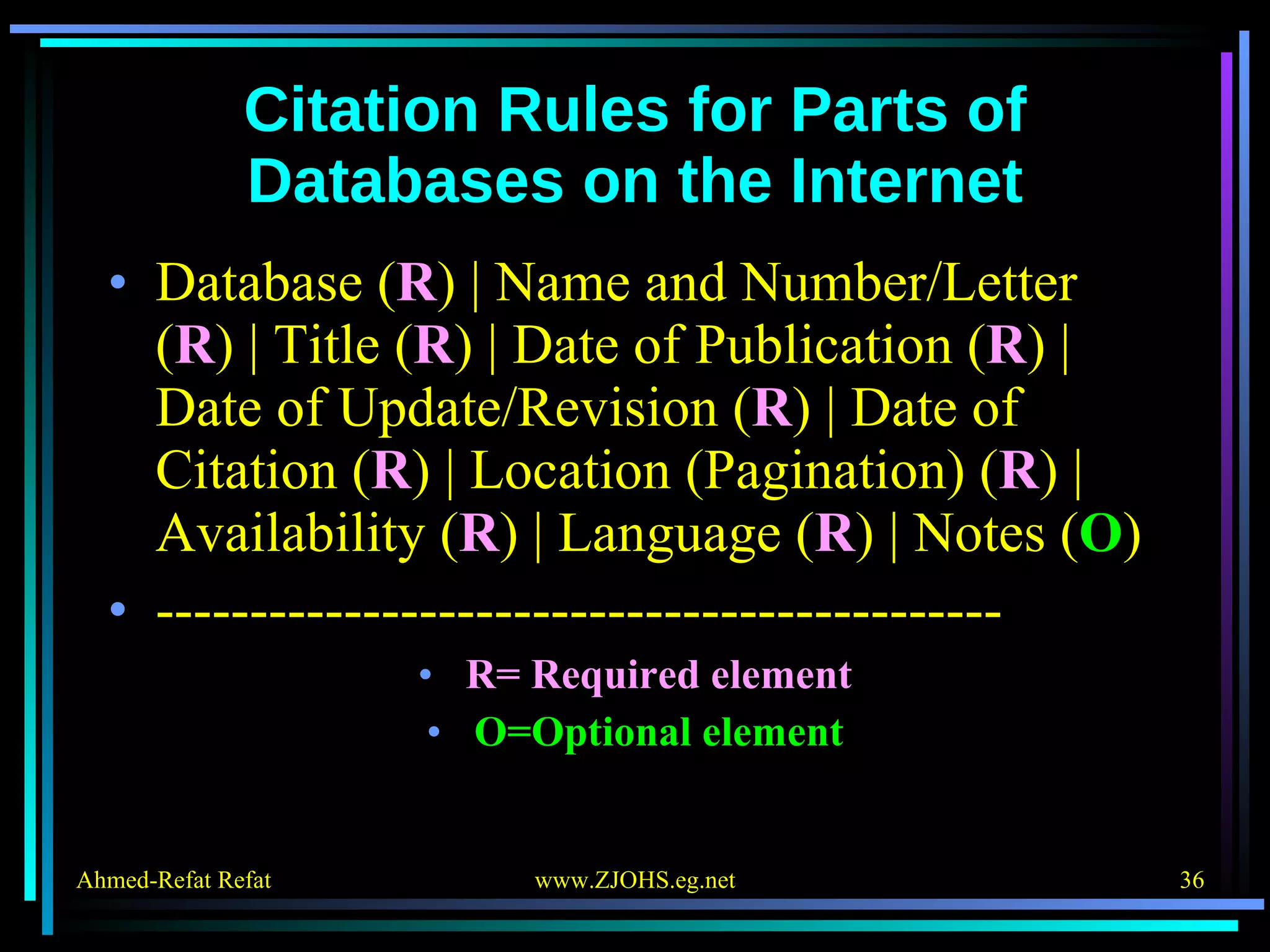 Citation Rules for Parts of Databases on the Internet Database ( R ) | Name and Number/Letter ( R ) | Title ( R ) | Date of Publication ( R ) | Date of Update/Revision ( R ) | Date of Citation ( R ) | Location (Pagination) ( R ) | Availability ( R ) | Language ( R ) | Notes ( O ) --------------------------------------------- R= Required element O=Optional element 