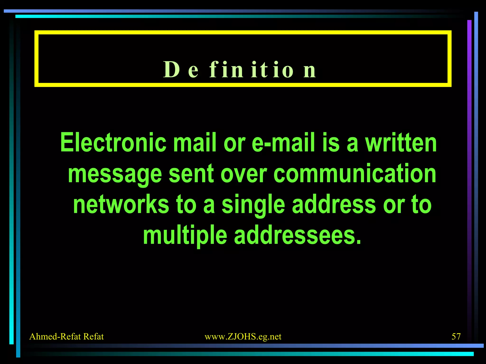 Definition Electronic mail or e-mail is a written message sent over communication networks to a single address or to multiple addressees. 