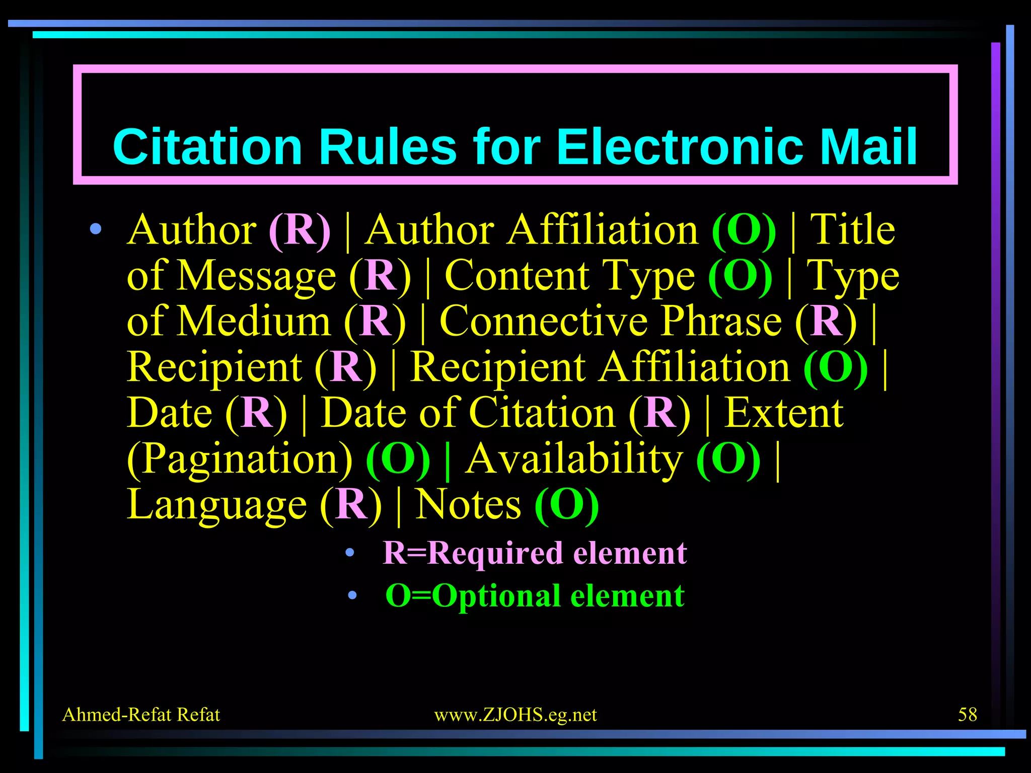 Citation Rules for Electronic Mail Author  (R)  | Author Affiliation  (O)  | Title of Message ( R ) | Content Type  (O)  | Type of Medium ( R ) | Connective Phrase ( R ) | Recipient ( R ) | Recipient Affiliation  (O)  | Date ( R ) | Date of Citation ( R ) | Extent (Pagination)  (O) |  Availability  (O)  | Language ( R ) | Notes  (O) R=Required element O=Optional element 