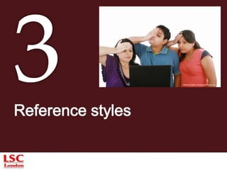 Introduction 
Reference styles are numerous and some standards are more 
popular in certain subject areas. 
Some examples: 
Harvard (used in Social Sciences) 
IEEE (predominant in the Engineering field) 
Vancouver (predominant in the Medical field) 
Chicago 
Oxford 
… 
The LSC has adopted the Harvard System of referencing and citation. 
 