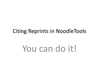 Citing Reprints in NoodleTools
You can do it!
 