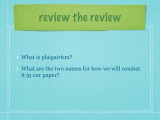 review the review


What is plaigairism?

What are the two names for how we will combat
it in our paper?
 