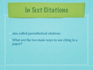 In Text Citations


also called parenthetical citations

What are the two main ways to use citing in a
paper?
 