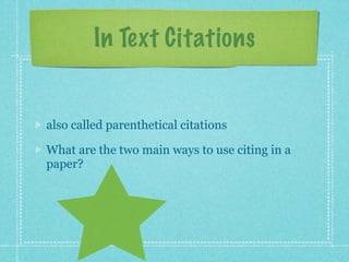 In Text Citations


also called parenthetical citations

What are the two main ways to use citing in a
paper?
 