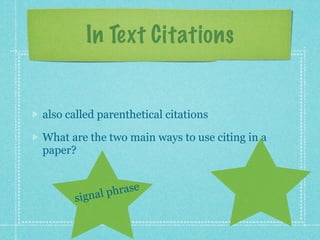 In Text Citations


also called parenthetical citations

What are the two main ways to use citing in a
paper?



           gnal p hrase
      si
 