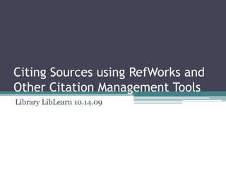 Citing Sources using RefWorks and Other Citation Management Tools Library LibLearn 10.14.09 
