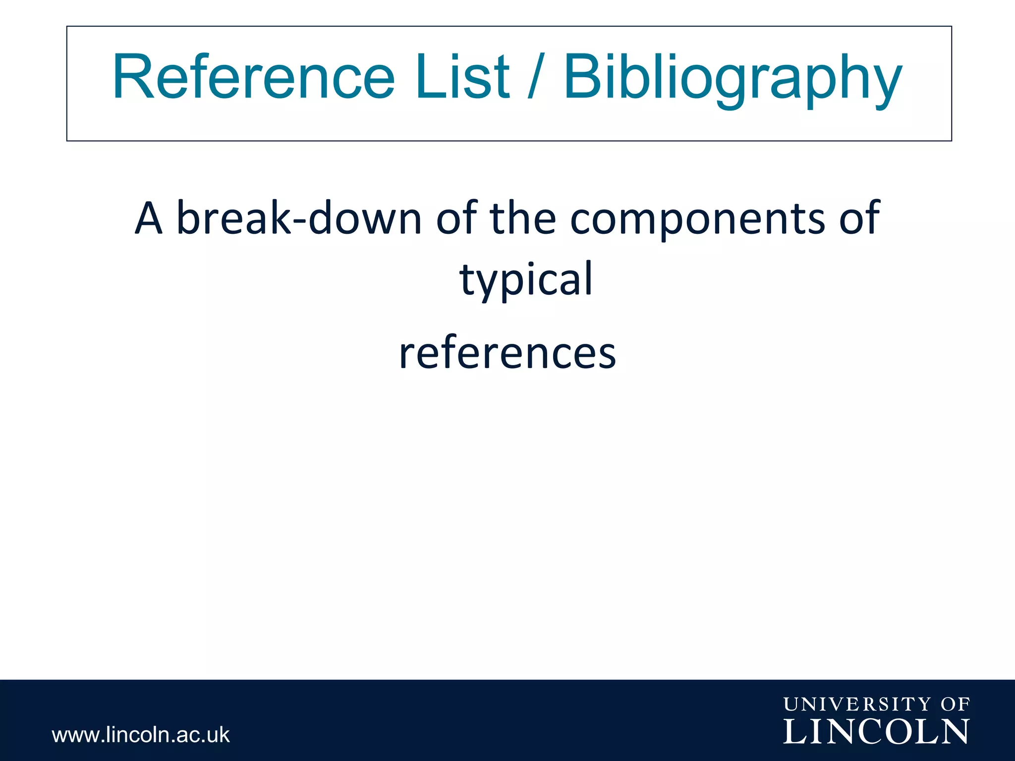 www.lincoln.ac.uk
Reference List / Bibliography
A break-down of the components of
typical
references
 