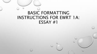 BASIC FORMATTING
INSTRUCTIONS FOR EWRT 1A:
ESSAY #1
 