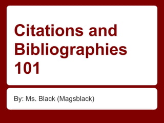 Citations and
Bibliographies
101
By: Ms. Black (Magsblack)
 