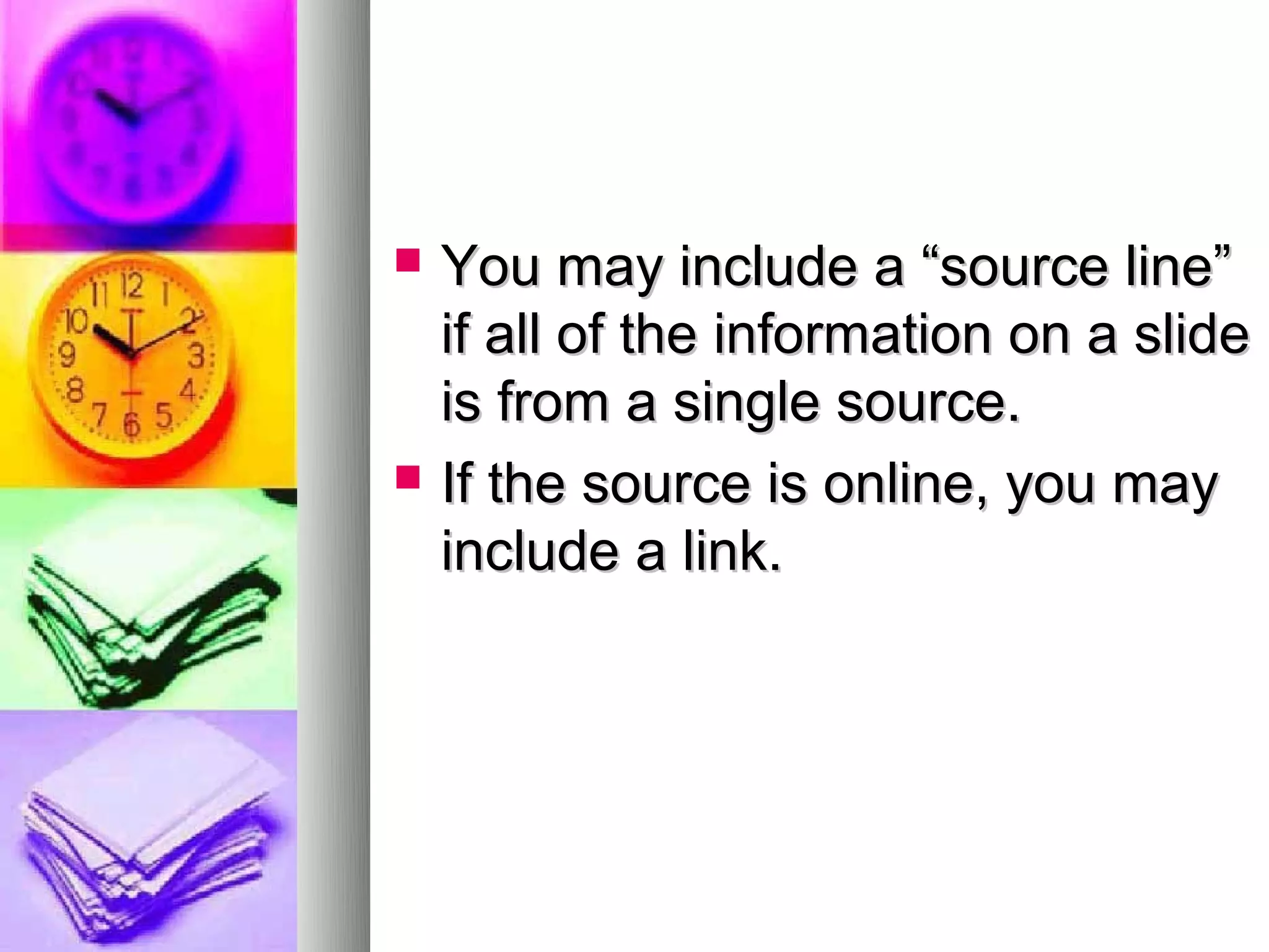    You may include a “source line”
    if all of the information on a slide
    is from a single source.
   If the source is online, you may
    include a link.
 