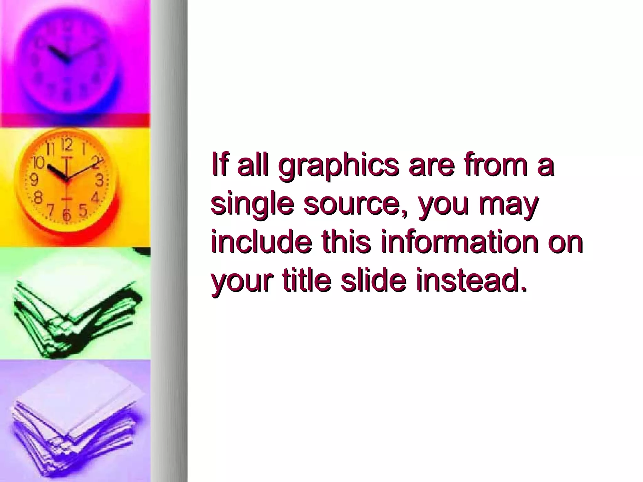 If all graphics are from a
single source, you may
include this information on
your title slide instead.
 