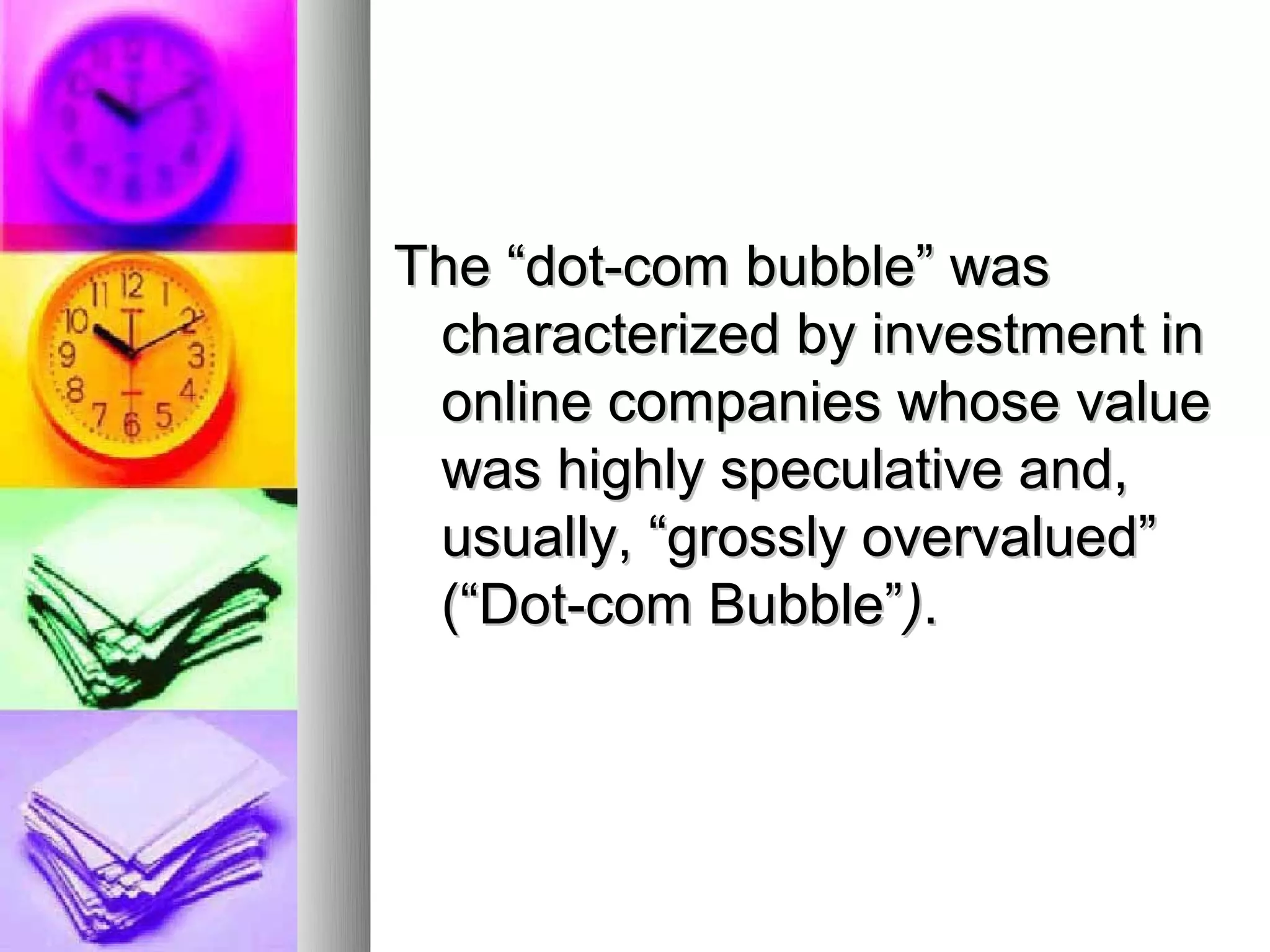 The “dot-com bubble” was
 characterized by investment in
 online companies whose value
 was highly speculative and,
 usually, “grossly overvalued”
 (“Dot-com Bubble”).
 