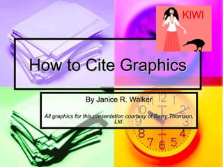How to Cite Graphics
                 By Janice R. Walker

 All graphics for this presentation courtesy of Barry Thomson,
                               Ltd.
 