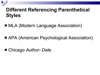 D ifferent  R eferencing   Parenthetical Styles MLA (Modern Language Association) APA (American Psychological Association) Chicago  Author- Date 