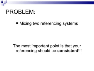 PROBLEM: Mixing two referencing systems The most important point is that your referencing should be  consistent !!! 