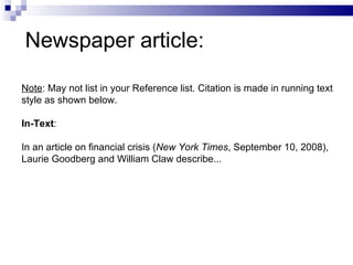 Note : May  not  list  in  your Reference list . Citation is made in running text style as shown   below. In-Text :  In an article on  financial crisis  ( New York Times ,  September  10, 200 8 ), Laurie   Good berg  and William  C l aw  describe...  Newspaper article: 