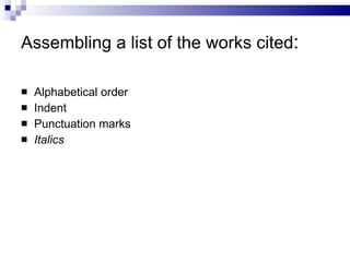 Assembling a list of the works cited : Alphabetical order Indent Punctuation marks Italics 