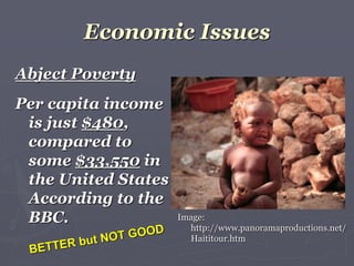 Economic Issues
Abject Poverty
Per capita income
is just $480,
compared to
some $33,550 in
the United States
According to the
BBC. Image:
http://www.panoramaproductions.net/
Haititour.htm
 