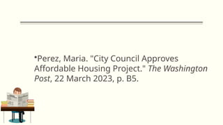 •Perez, Maria. "City Council Approves
Affordable Housing Project." The Washington
Post, 22 March 2023, p. B5.
 