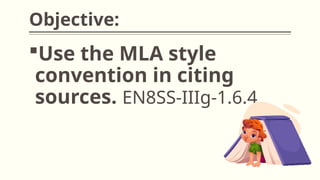 Objective:
Use the MLA style
convention in citing
sources. EN8SS-IIIg-1.6.4
 
