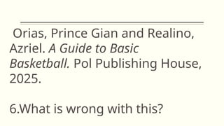 Orias, Prince Gian and Realino,
Azriel. A Guide to Basic
Basketball. Pol Publishing House,
2025.
6.What is wrong with this?
 