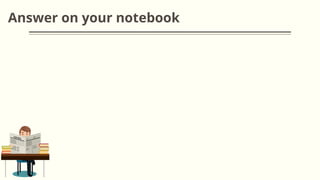 Answer on your notebook
 
