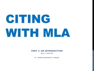 CITING
WITH MLA
PART 1: AN INTRODUCTION
ML A 7 T H EDITIO N
ST. TH O MAS U N IVERSITY L IBRARY
 