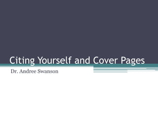 Citing Yourself and Cover Pages
Dr. Andree Swanson

 
