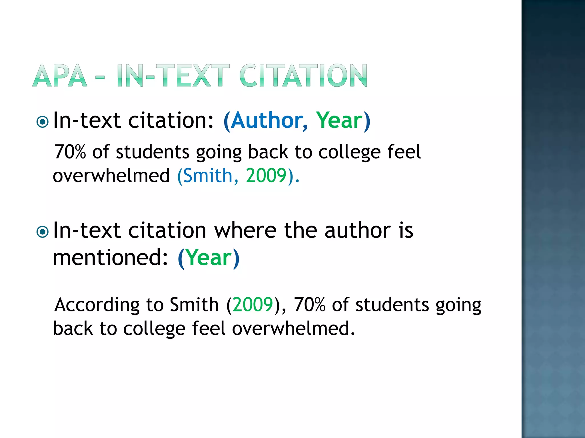  In-text

citation: (Author, Year)

70% of students going back to college feel
overwhelmed (Smith, 2009).
 In-text

citation where the author is
mentioned: (Year)
According to Smith (2009), 70% of students going
back to college feel overwhelmed.

 