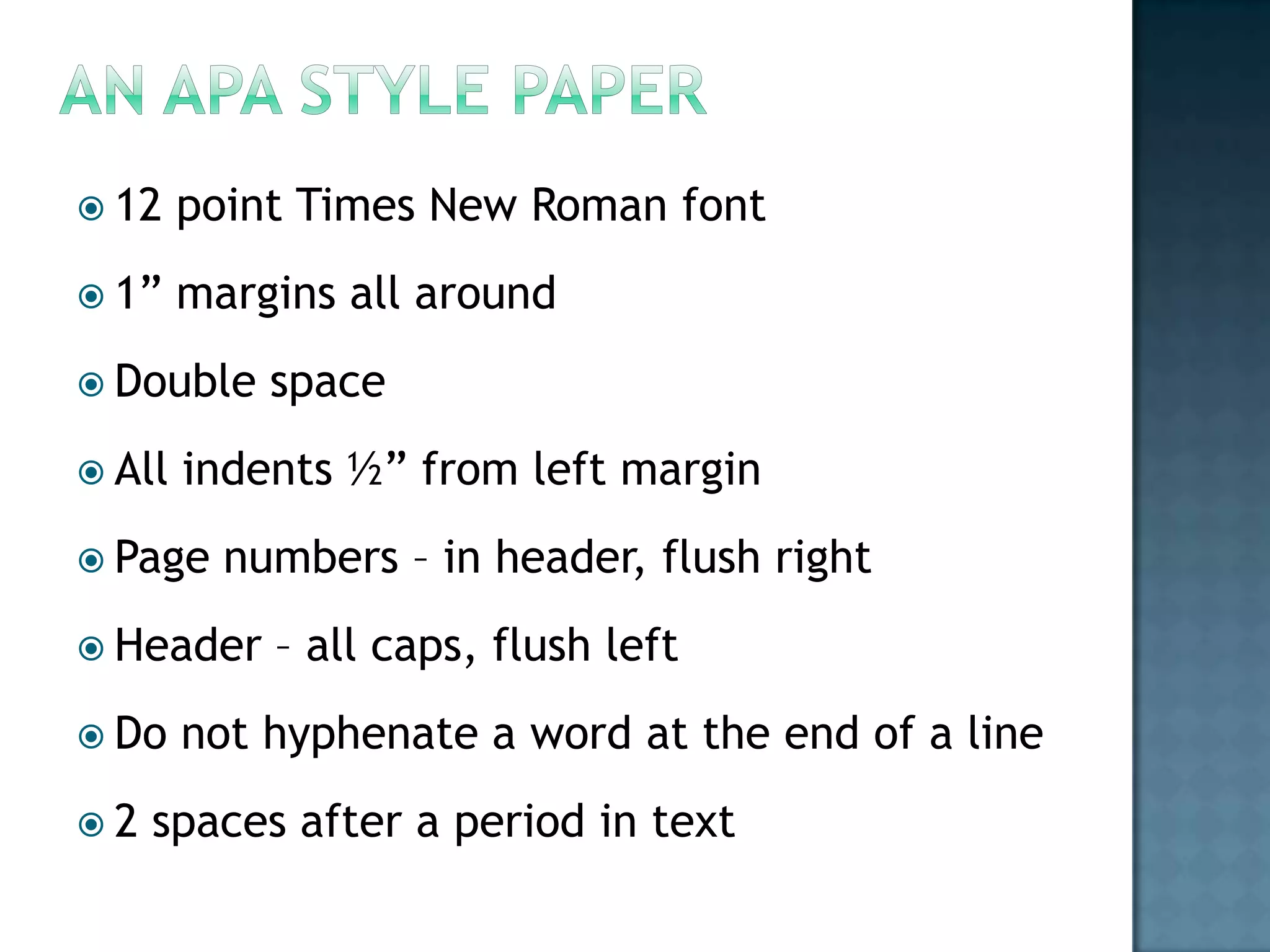  12

point Times New Roman font

 1”

margins all around

 Double
 All

indents ½” from left margin

 Page

numbers – in header, flush right

 Header
 Do
2

space

– all caps, flush left

not hyphenate a word at the end of a line

spaces after a period in text

 