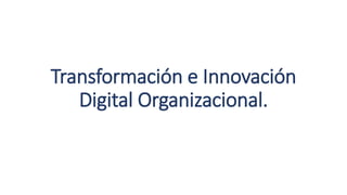 Transformación e Innovación
Digital Organizacional.
 