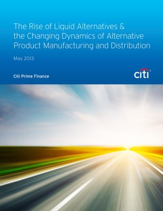 Citi Prime Finance
The Rise of Liquid Alternatives &
the Changing Dynamics of Alternative
Product Manufacturing and Distribution
May 2013
 