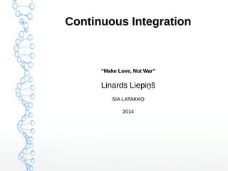 Continuous Integration

“Make Love, Not War”

Linards Liepiņš
SIA LATAKKO
2014

 
