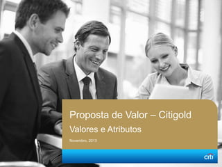Proposta de Valor – Citigold
Valores e Atributos
Novembro, 2013
 