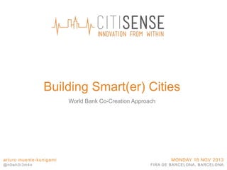 Building Smart(er) Cities
World Bank Co-Creation Approach

arturo muente-kunigami
@n0wh3r3m4n

MONDAY 18 NOV 2013
FIRA DE BARCELONA, BARCELONA

 