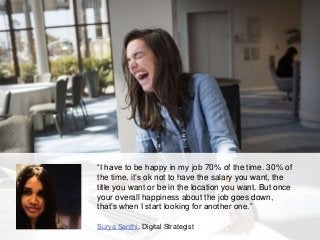 “I have to be happy in my job 70% of the time. 30% of
the time, it’s ok not to have the salary you want, the
title you wan...