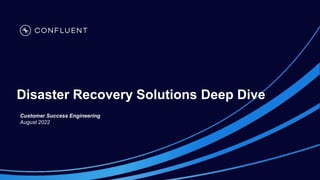 Disaster Recovery Solutions Deep Dive
Customer Success Engineering
August 2022
 