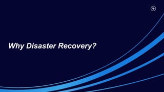 Why Disaster Recovery?
 