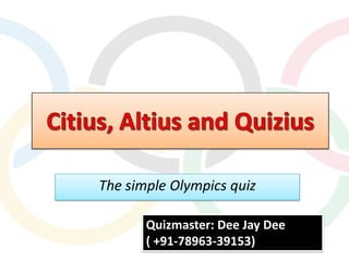 The simple Olympics quiz

       Quizmaster: Dee Jay Dee
       ( +91-78963-39153)
 